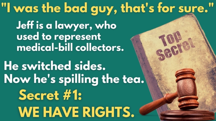 Text: "I was the bad guy, that's for sure." Jeff is a lawyer, who used to represent medical-bill collectors. He switched sides. Now he's spilling the tea. Secret #1: WE HAVE RIGHTS