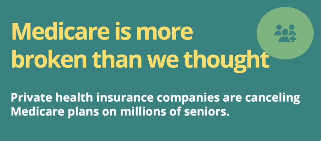 Yellow text on green background: Medicare is more broken than we thought. White text on green background: Private health insurance companies are canceling Medicare plans on millions of seniors,